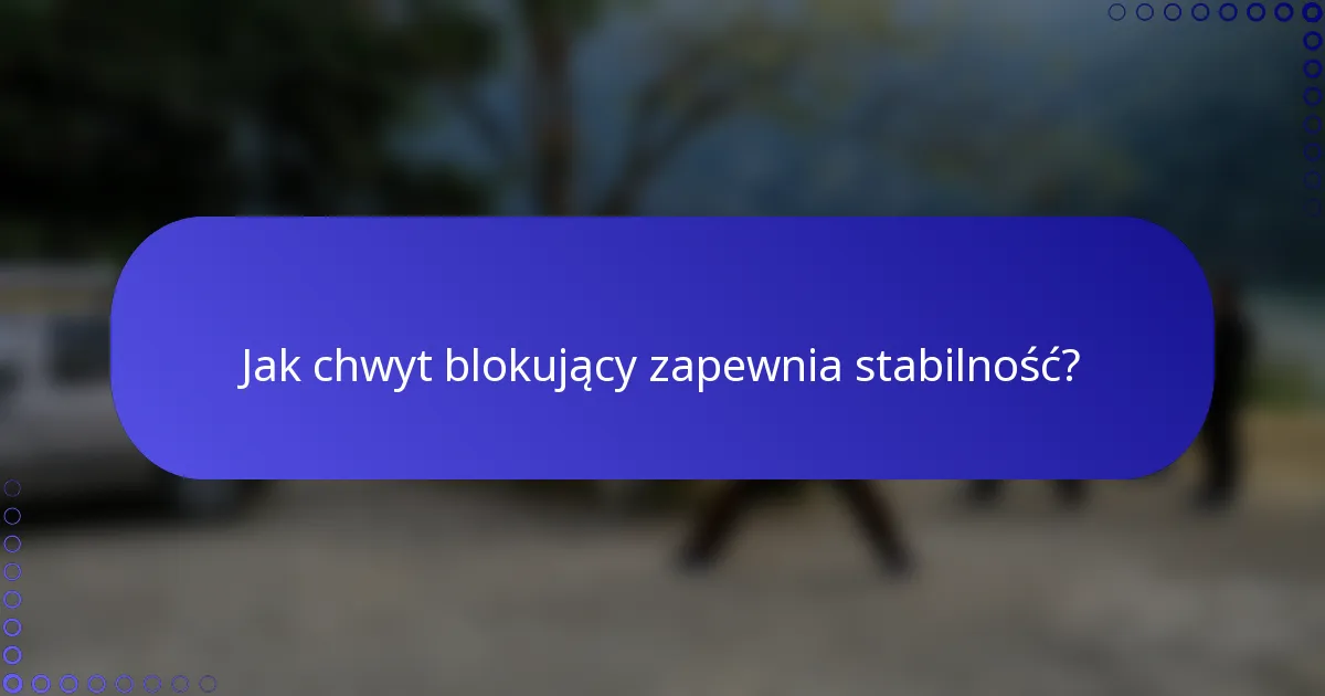 Jak chwyt blokujący zapewnia stabilność?