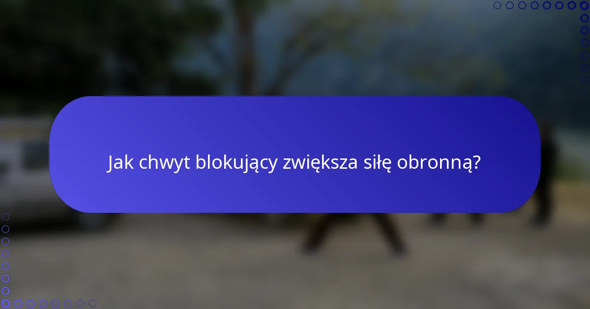Jak chwyt blokujący zwiększa siłę obronną?