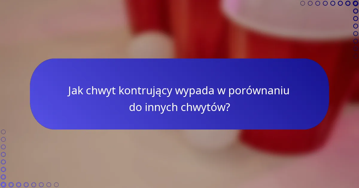 Jak chwyt kontrujący wypada w porównaniu do innych chwytów?