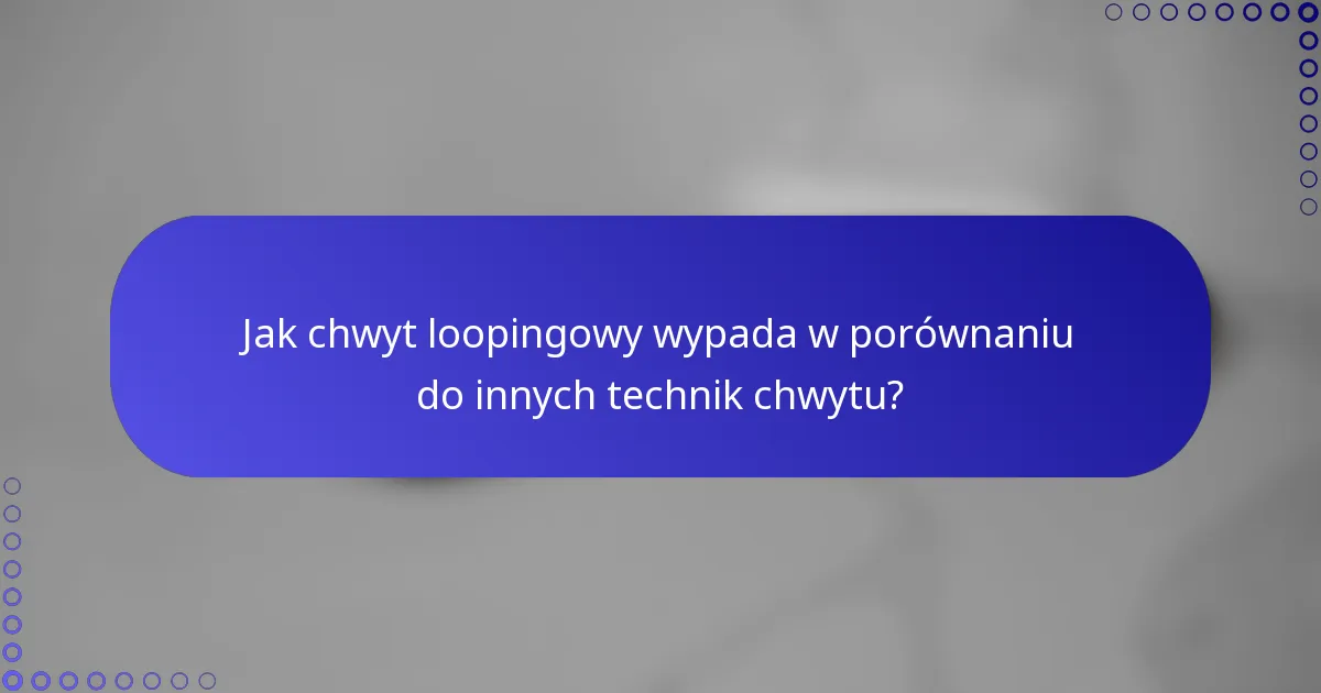 Jak chwyt loopingowy wypada w porównaniu do innych technik chwytu?