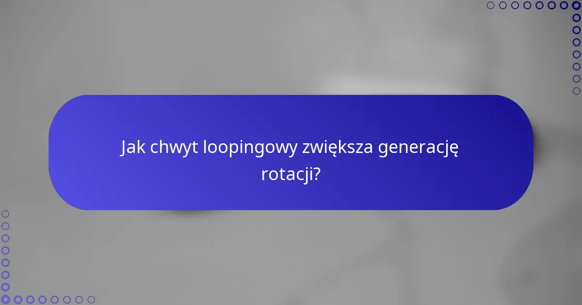Jak chwyt loopingowy zwiększa generację rotacji?
