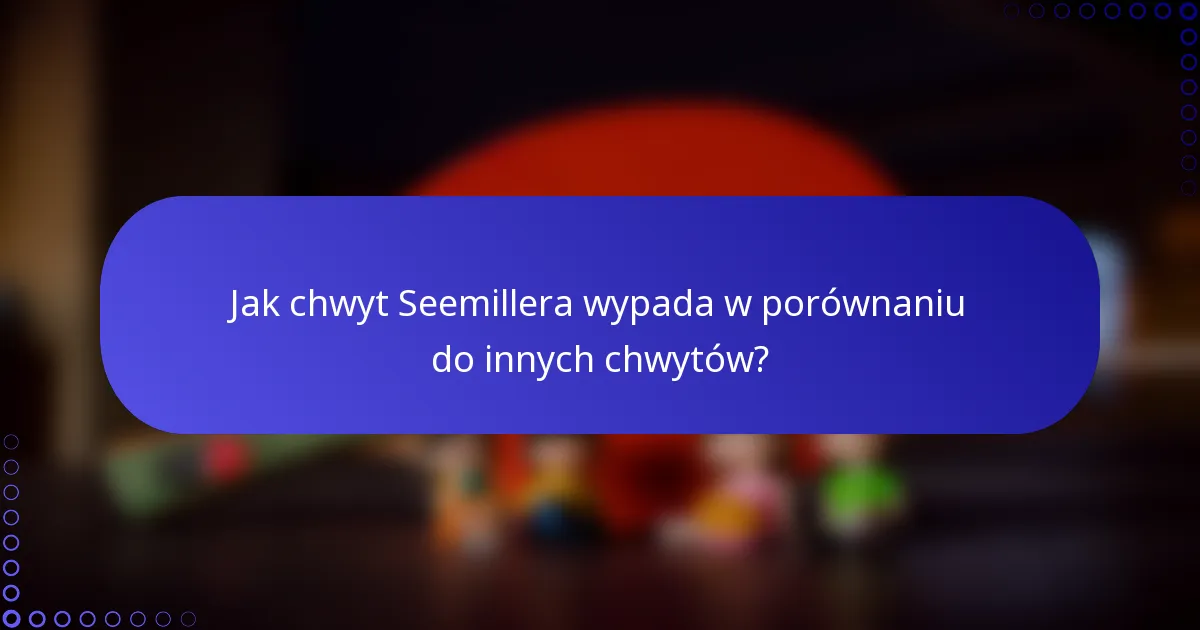 Jak chwyt Seemillera wypada w porównaniu do innych chwytów?
