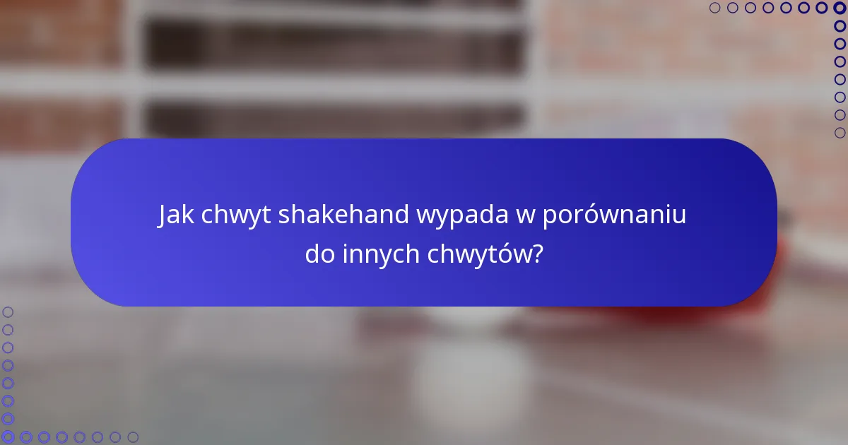 Jak chwyt shakehand wypada w porównaniu do innych chwytów?