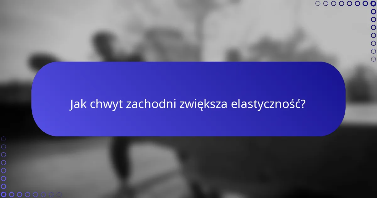 Jak chwyt zachodni zwiększa elastyczność?