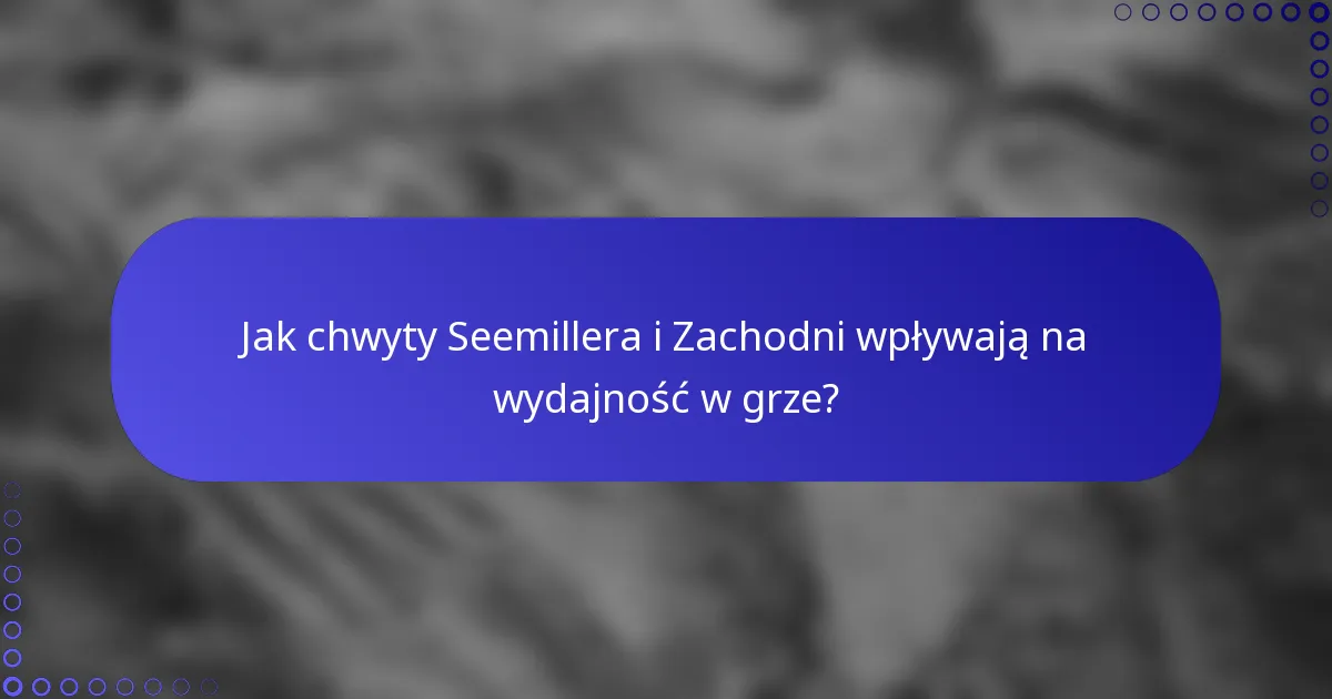 Jak chwyty Seemillera i Zachodni wpływają na wydajność w grze?