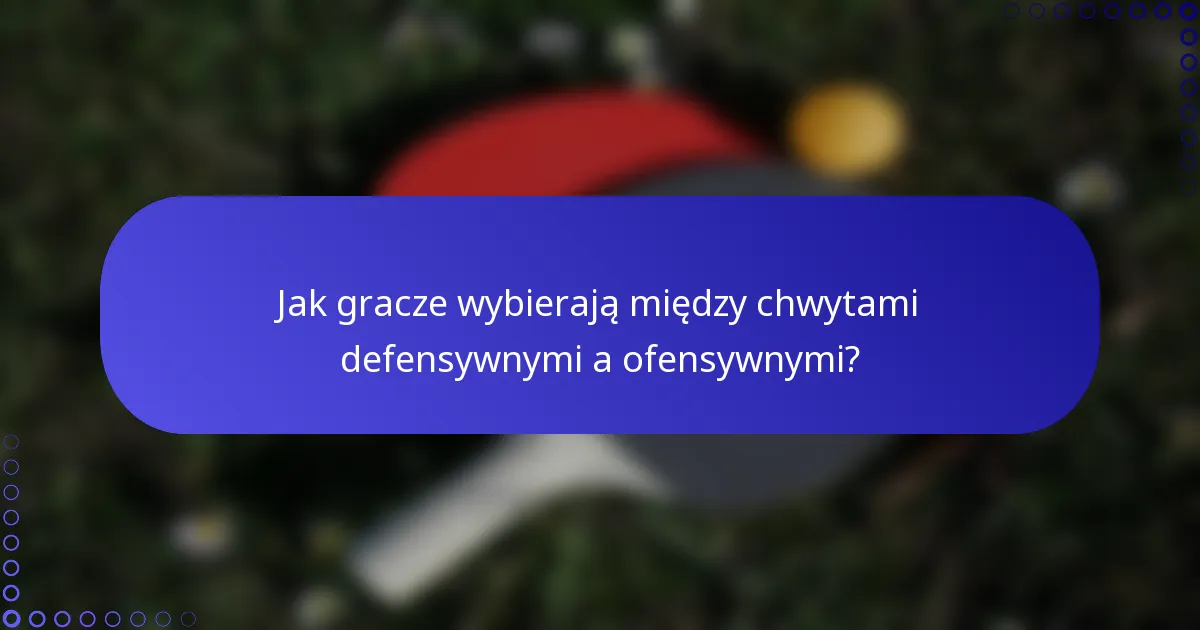 Jak gracze wybierają między chwytami defensywnymi a ofensywnymi?