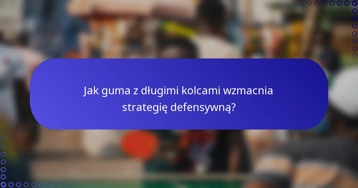 Jak guma z długimi kolcami wzmacnia strategię defensywną?