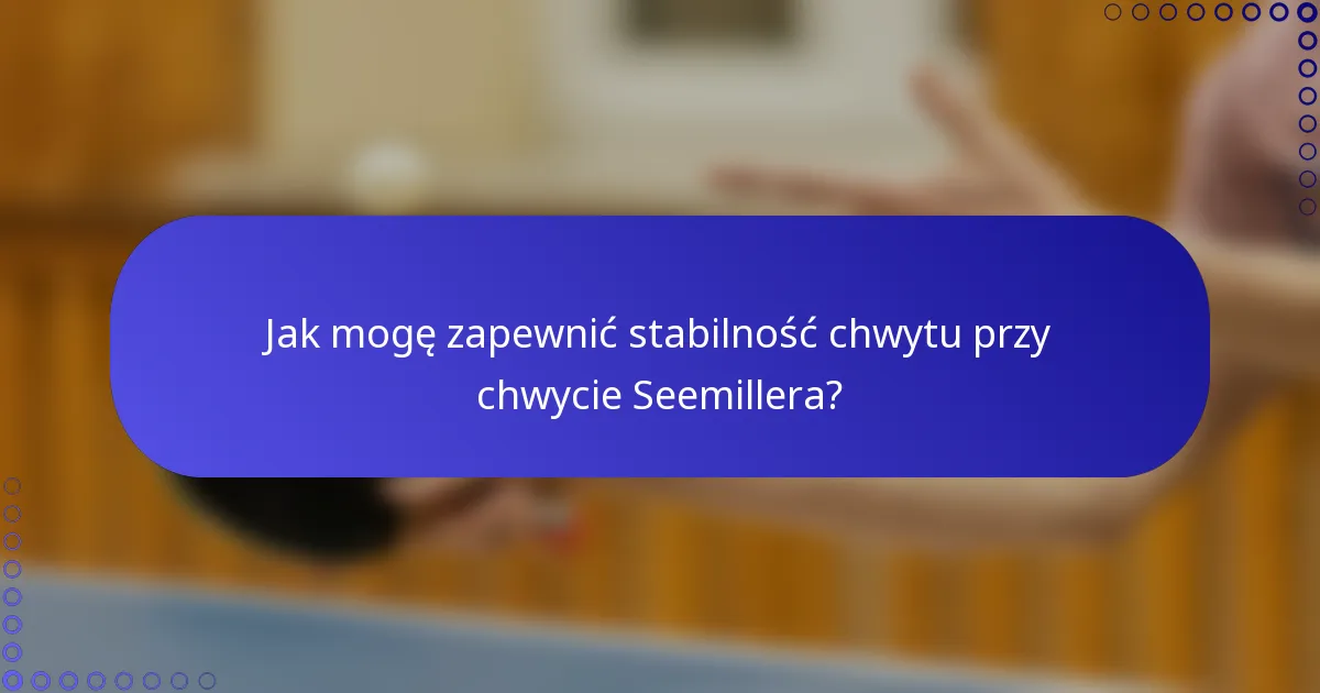 Jak mogę zapewnić stabilność chwytu przy chwycie Seemillera?