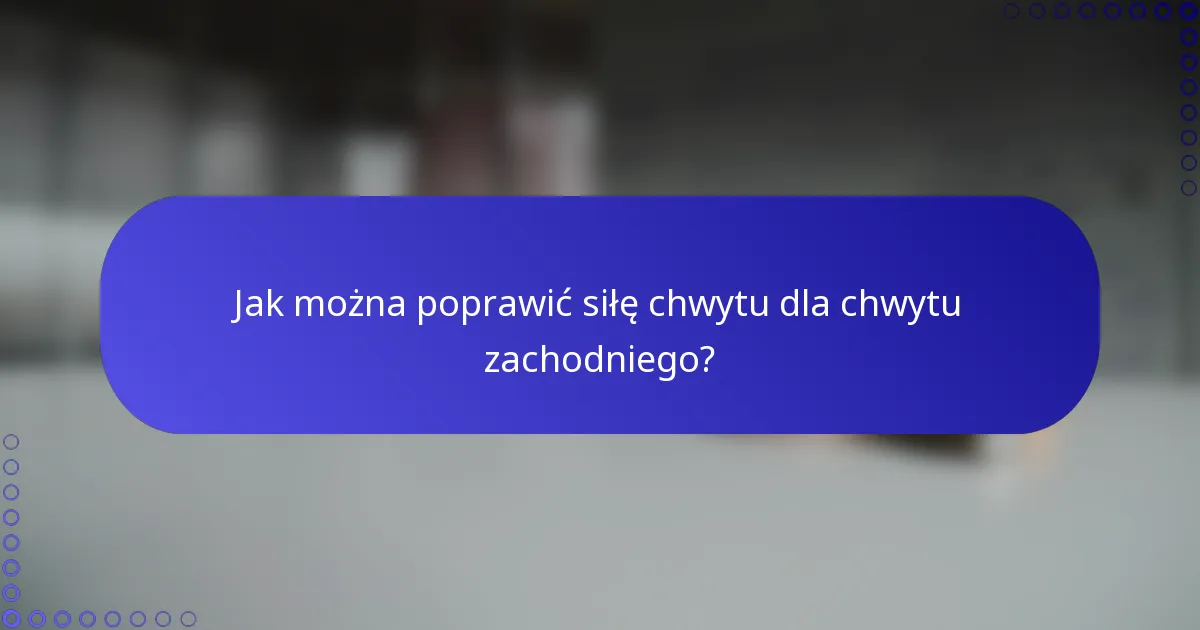 Jak można poprawić siłę chwytu dla chwytu zachodniego?