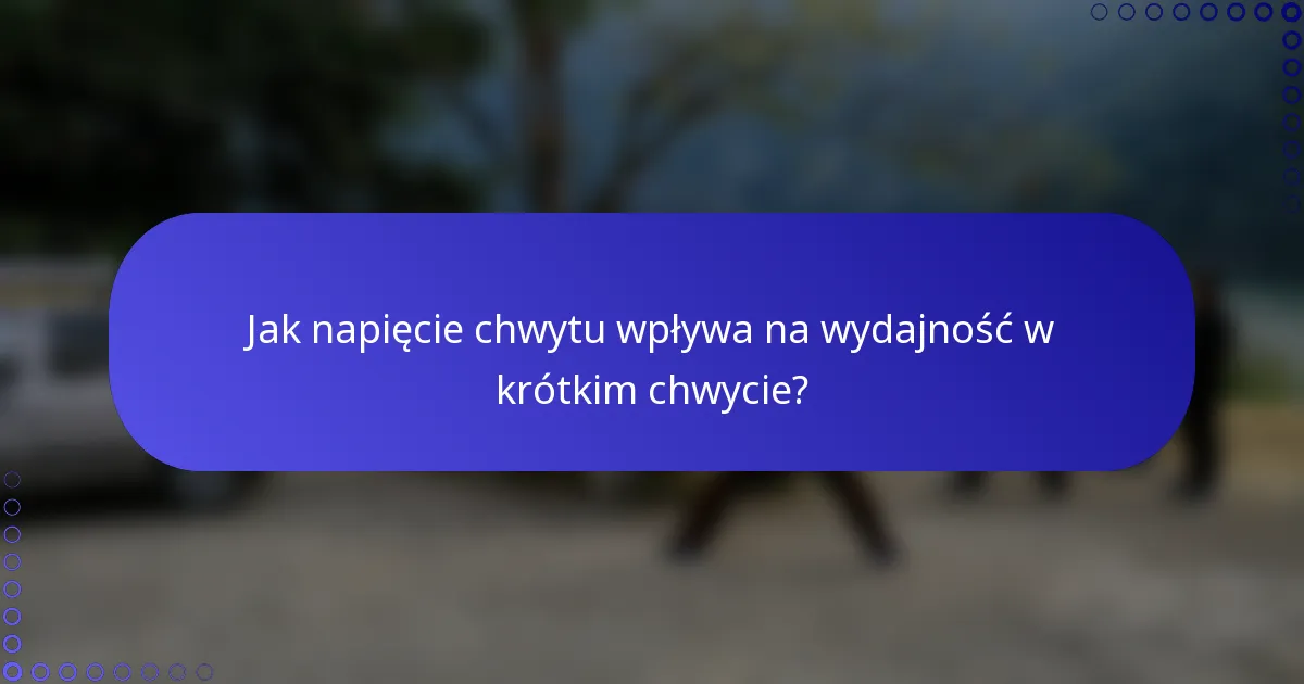 Jak napięcie chwytu wpływa na wydajność w krótkim chwycie?