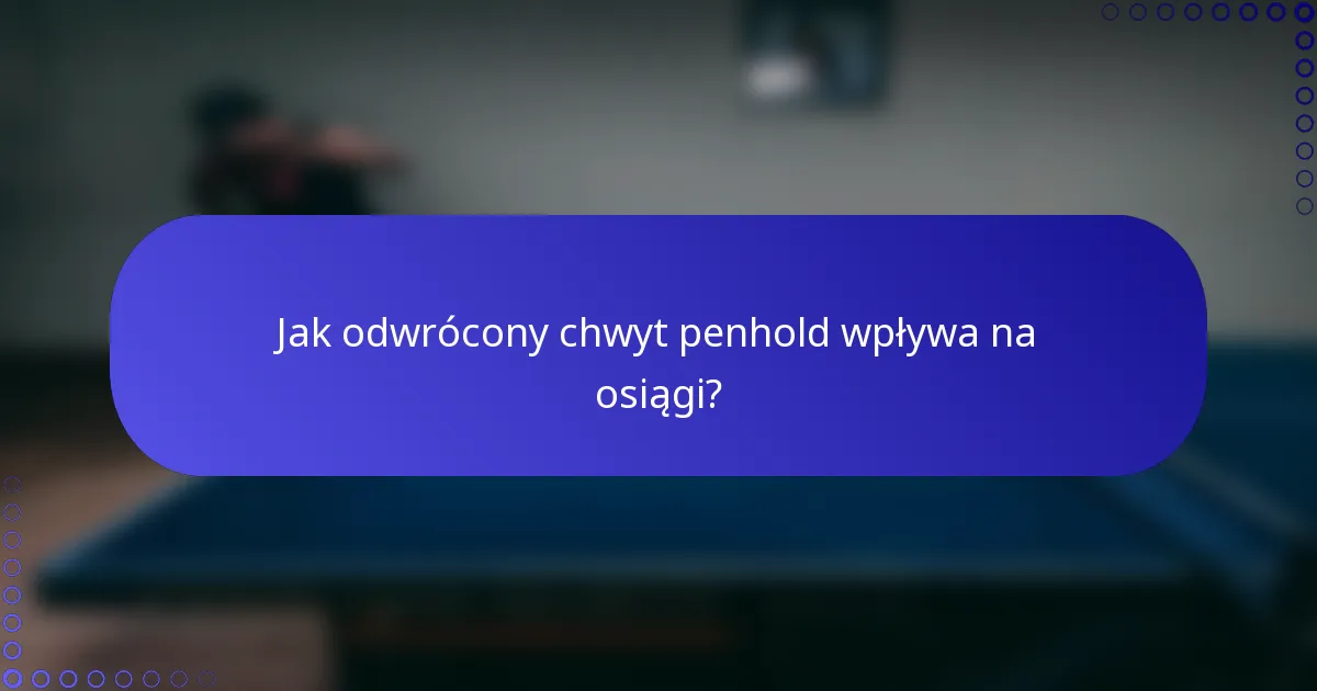 Jak odwrócony chwyt penhold wpływa na osiągi?
