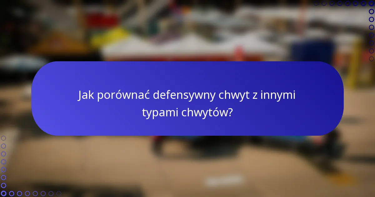 Jak porównać defensywny chwyt z innymi typami chwytów?