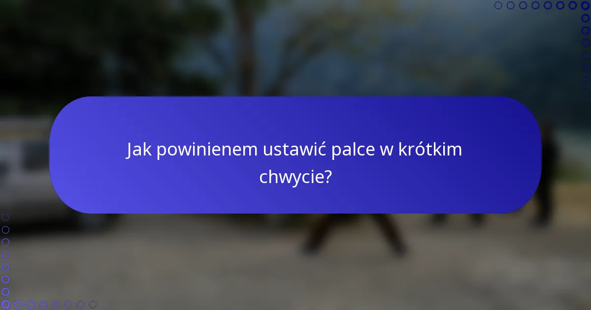 Jak powinienem ustawić palce w krótkim chwycie?