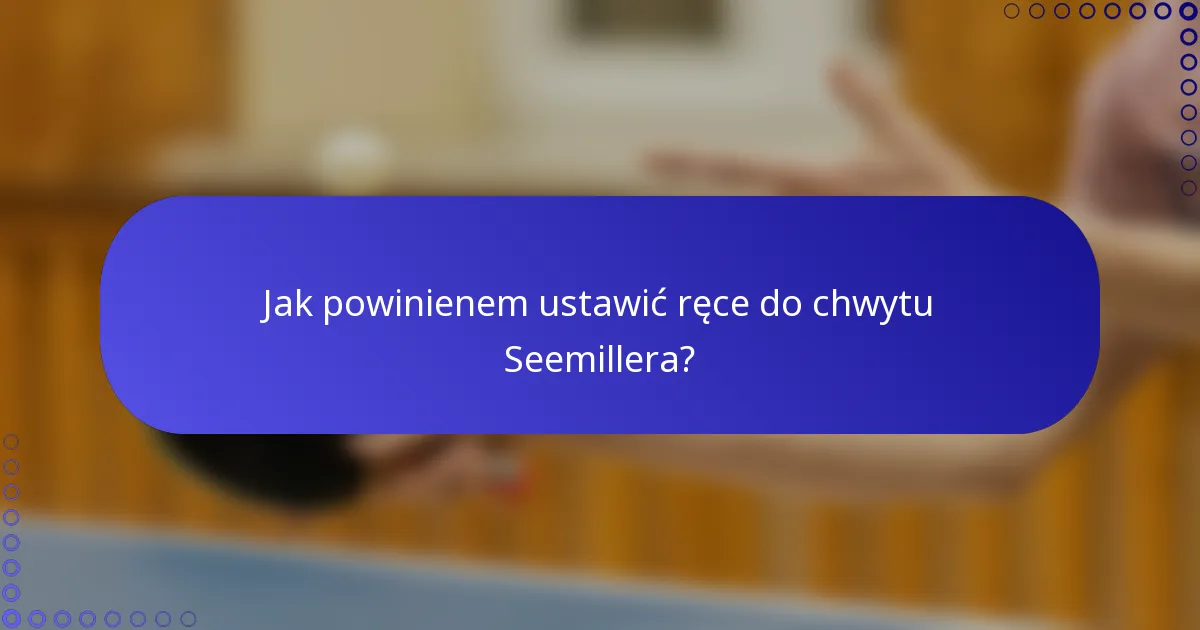 Jak powinienem ustawić ręce do chwytu Seemillera?