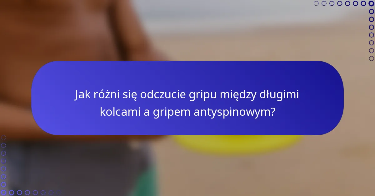 Jak różni się odczucie gripu między długimi kolcami a gripem antyspinowym?