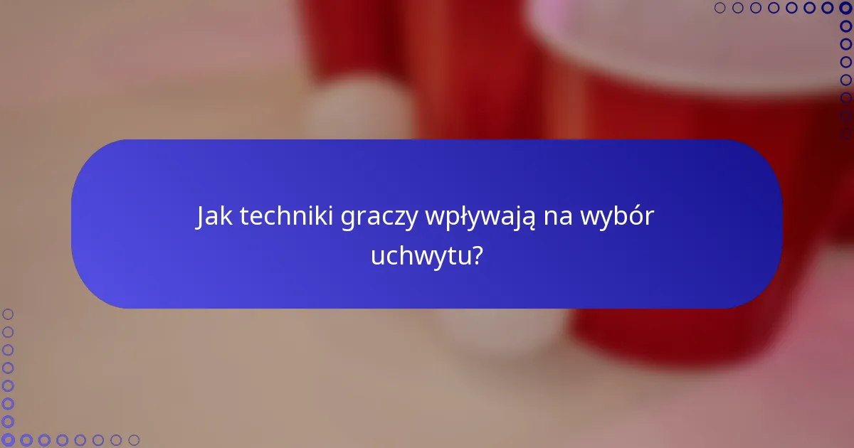 Jak techniki graczy wpływają na wybór uchwytu?