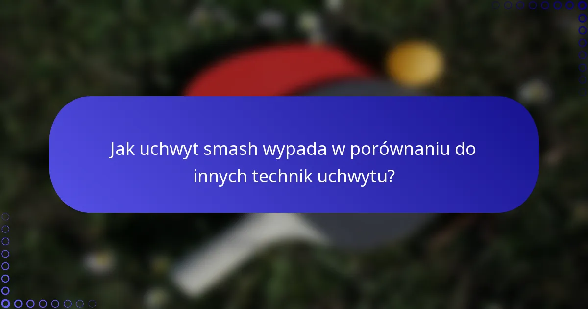 Jak uchwyt smash wypada w porównaniu do innych technik uchwytu?
