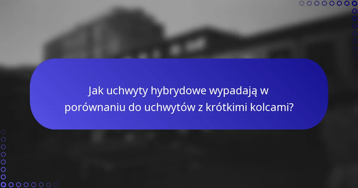 Jak uchwyty hybrydowe wypadają w porównaniu do uchwytów z krótkimi kolcami?