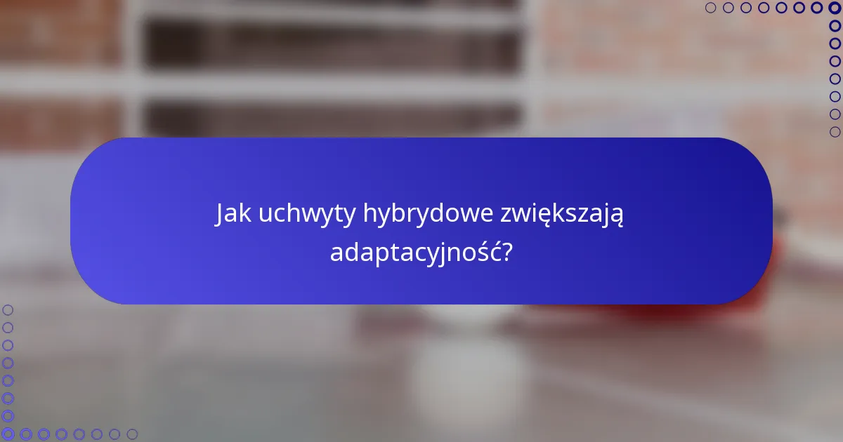Jak uchwyty hybrydowe zwiększają adaptacyjność?