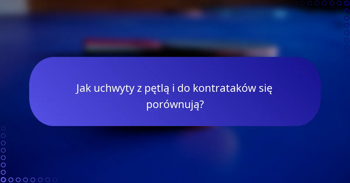Jak uchwyty z pętlą i do kontrataków się porównują?