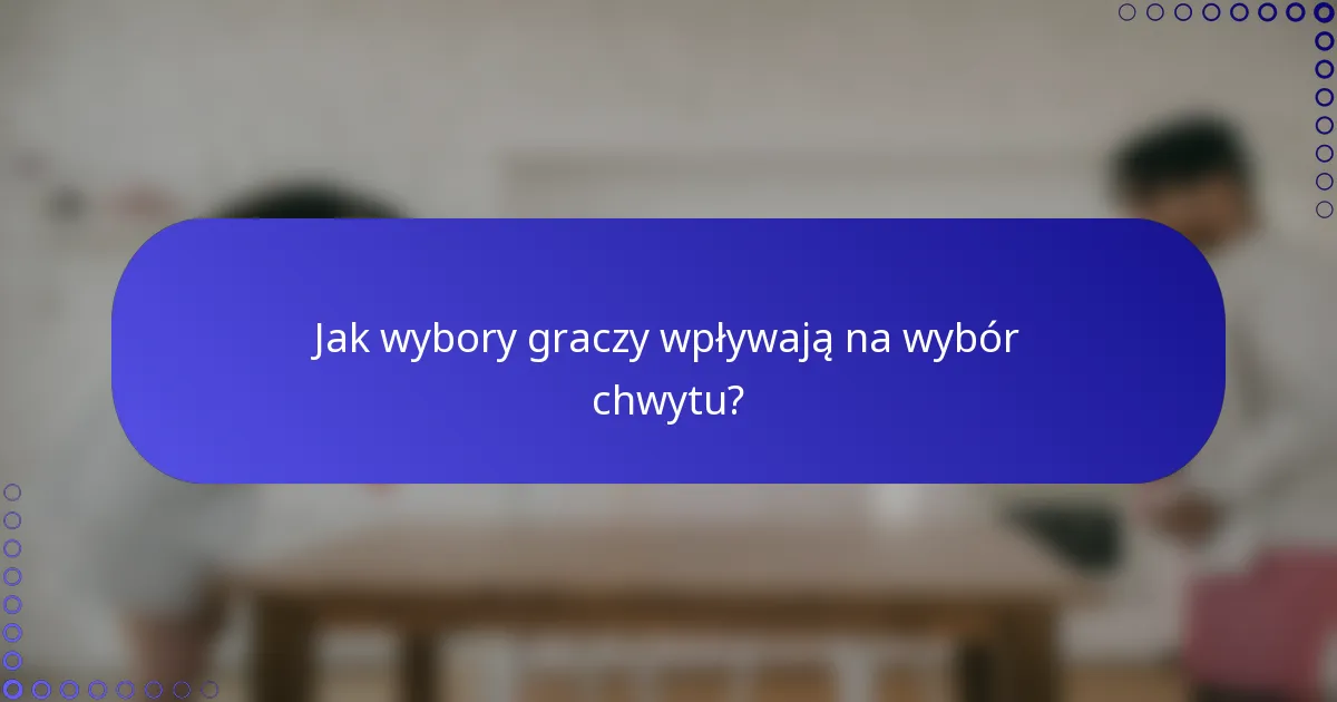 Jak wybory graczy wpływają na wybór chwytu?