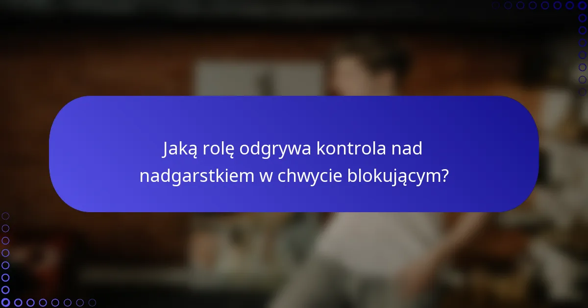 Jaką rolę odgrywa kontrola nad nadgarstkiem w chwycie blokującym?
