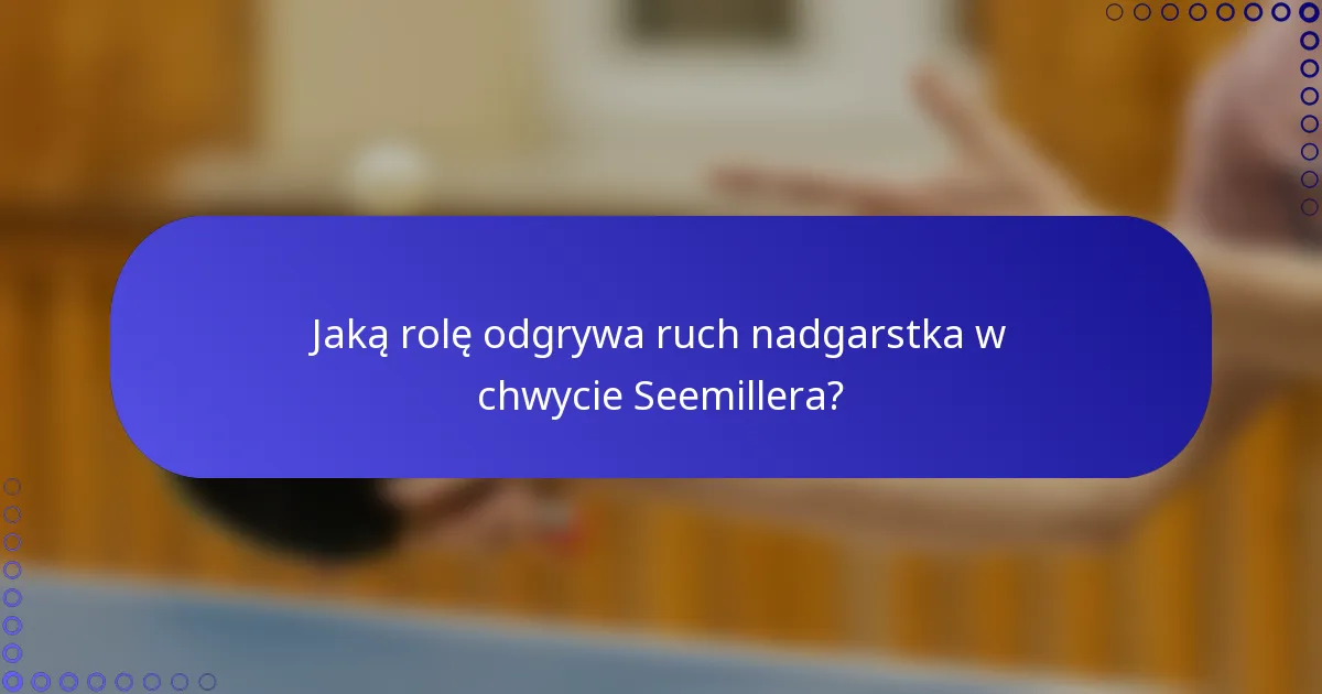 Jaką rolę odgrywa ruch nadgarstka w chwycie Seemillera?