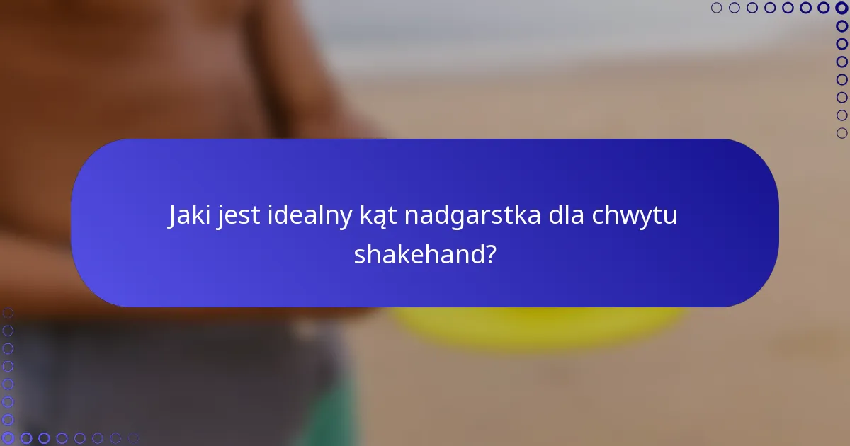 Jaki jest idealny kąt nadgarstka dla chwytu shakehand?