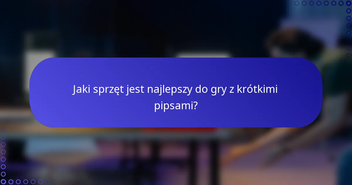 Jaki sprzęt jest najlepszy do gry z krótkimi pipsami?