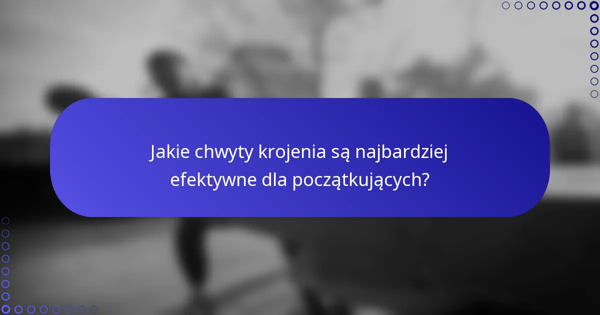 Jakie chwyty krojenia są najbardziej efektywne dla początkujących?