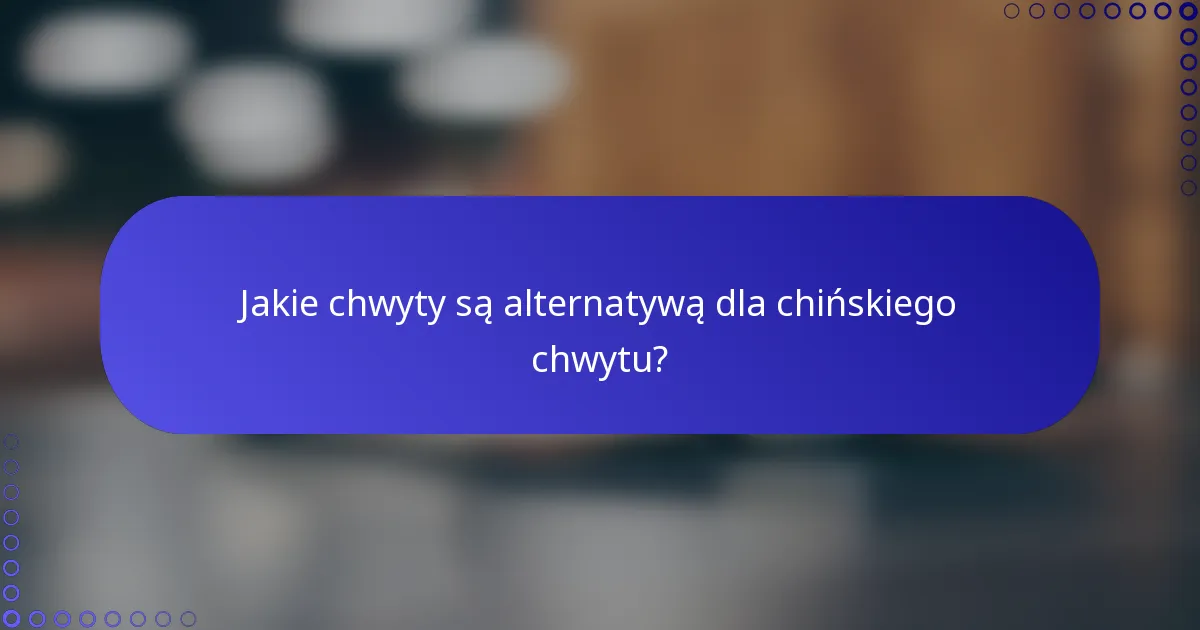 Jakie chwyty są alternatywą dla chińskiego chwytu?