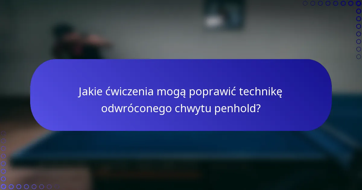 Jakie ćwiczenia mogą poprawić technikę odwróconego chwytu penhold?