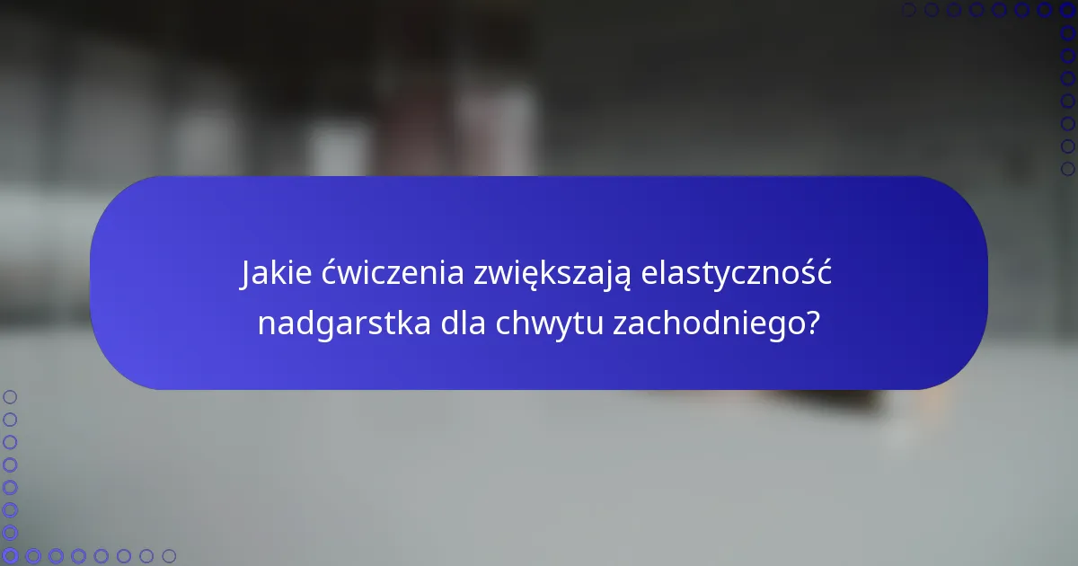 Jakie ćwiczenia zwiększają elastyczność nadgarstka dla chwytu zachodniego?