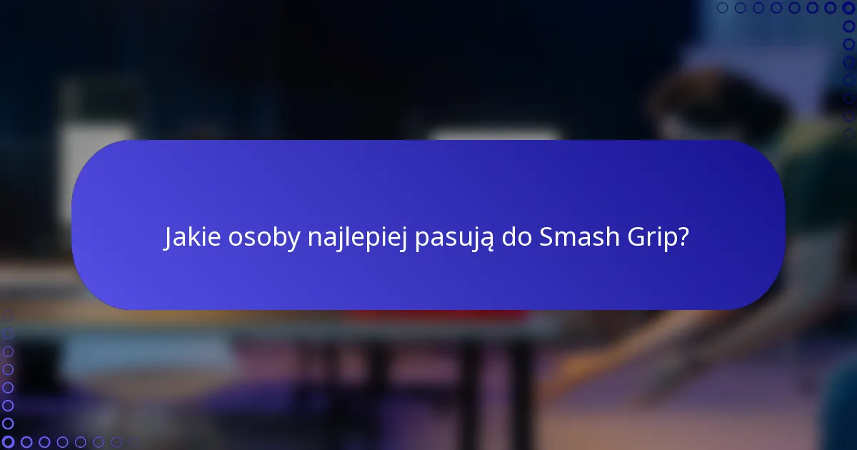 Jakie osoby najlepiej pasują do Smash Grip?