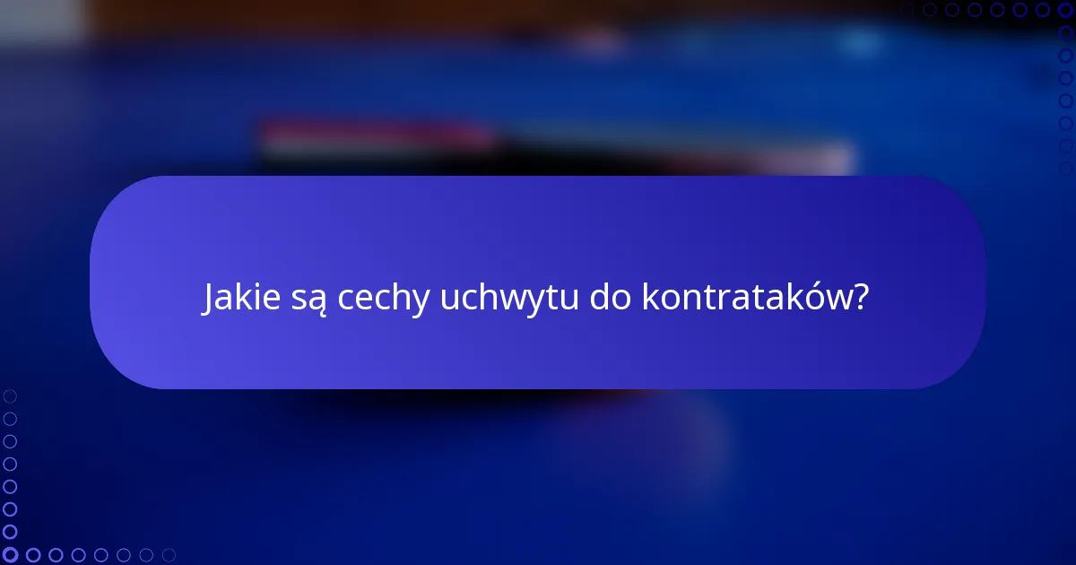 Jakie są cechy uchwytu do kontrataków?