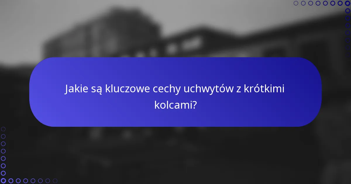Jakie są kluczowe cechy uchwytów z krótkimi kolcami?