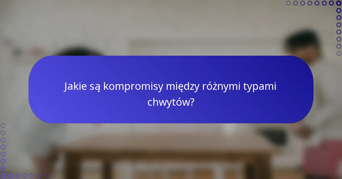 Jakie są kompromisy między różnymi typami chwytów?