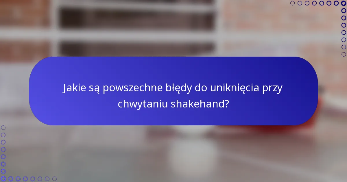 Jakie są powszechne błędy do uniknięcia przy chwytaniu shakehand?