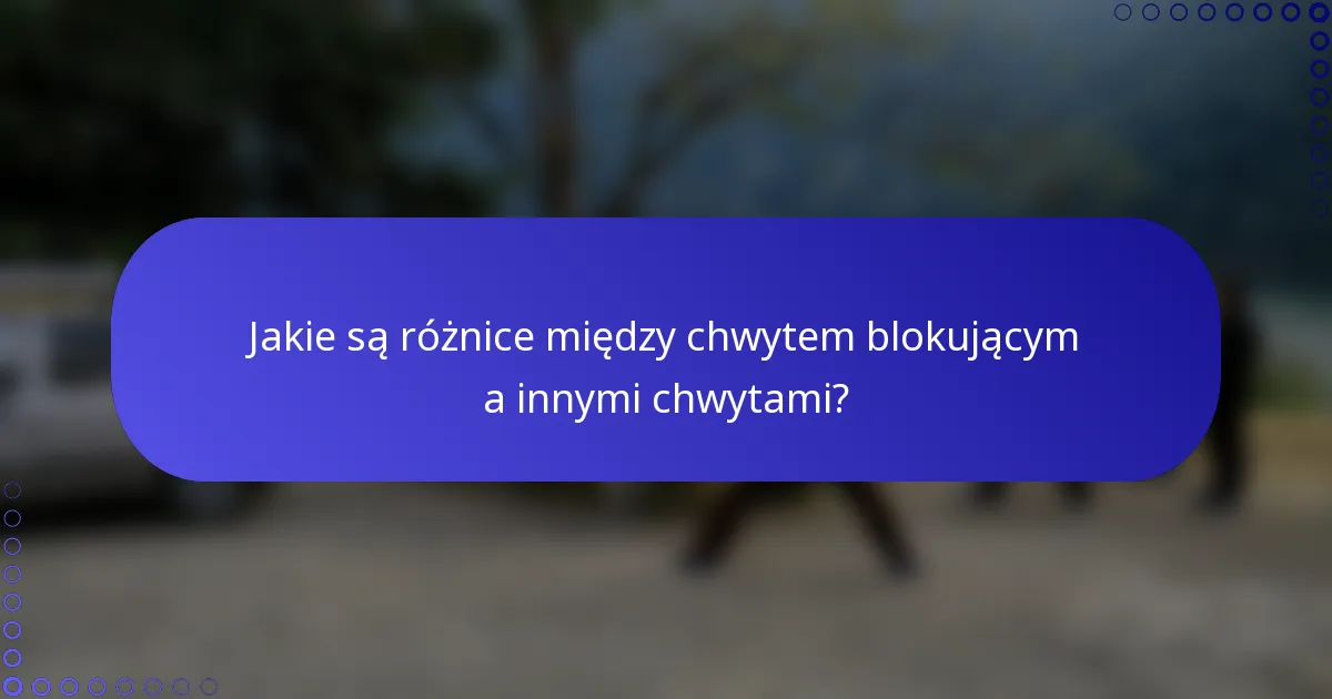 Jakie są różnice między chwytem blokującym a innymi chwytami?