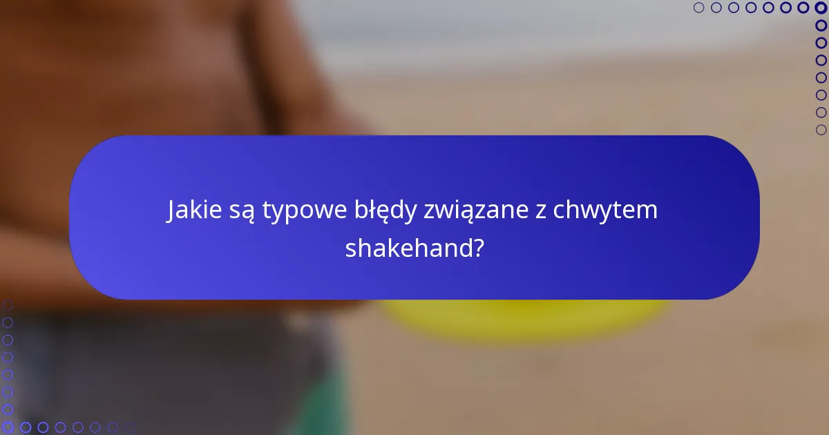 Jakie są typowe błędy związane z chwytem shakehand?
