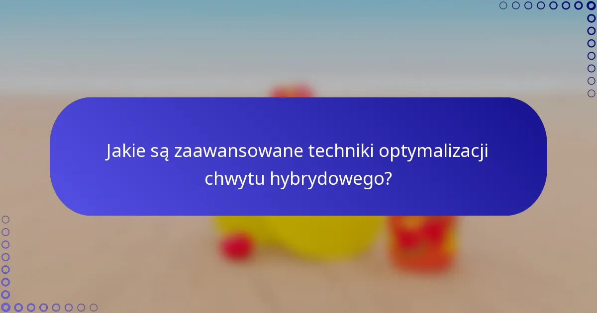 Jakie są zaawansowane techniki optymalizacji chwytu hybrydowego?