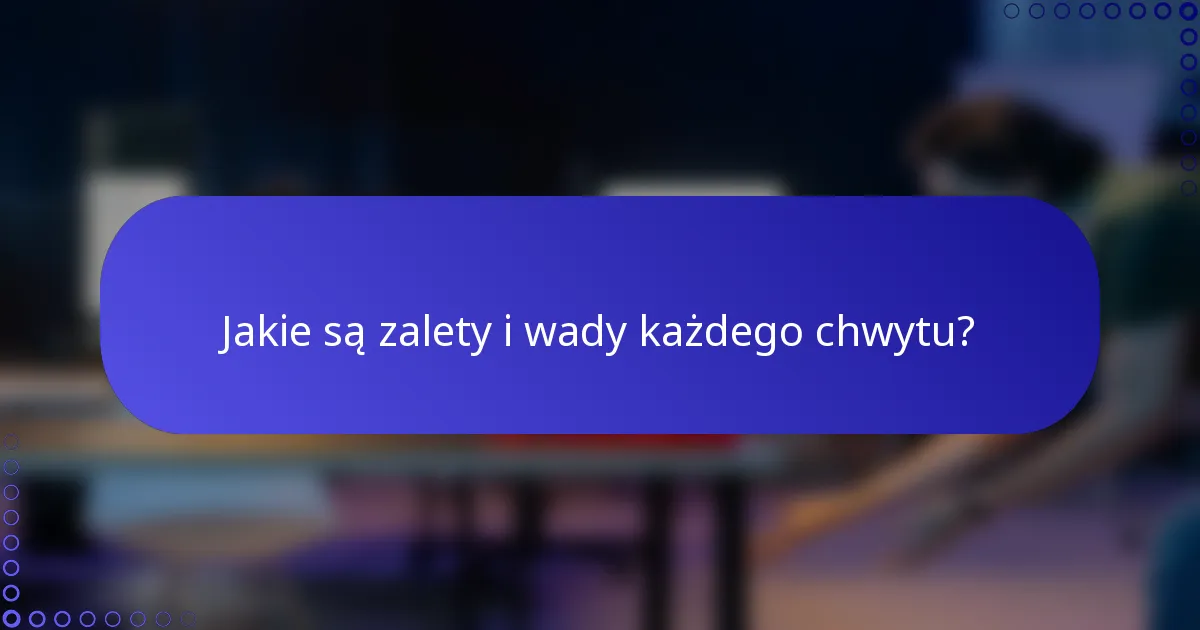 Jakie są zalety i wady każdego chwytu?