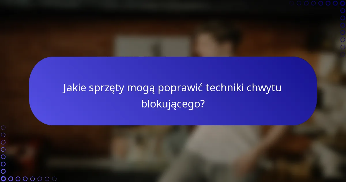 Jakie sprzęty mogą poprawić techniki chwytu blokującego?