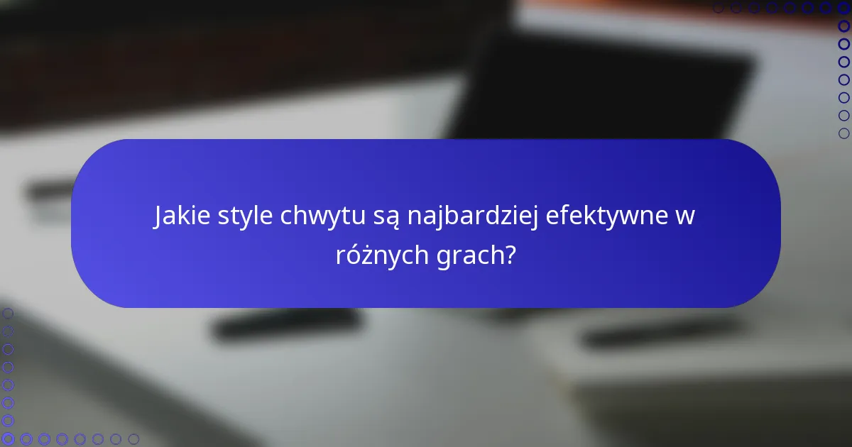 Jakie style chwytu są najbardziej efektywne w różnych grach?