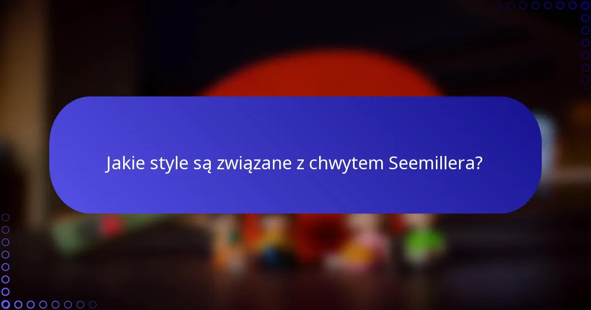 Jakie style są związane z chwytem Seemillera?