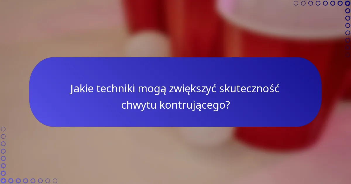 Jakie techniki mogą zwiększyć skuteczność chwytu kontrującego?