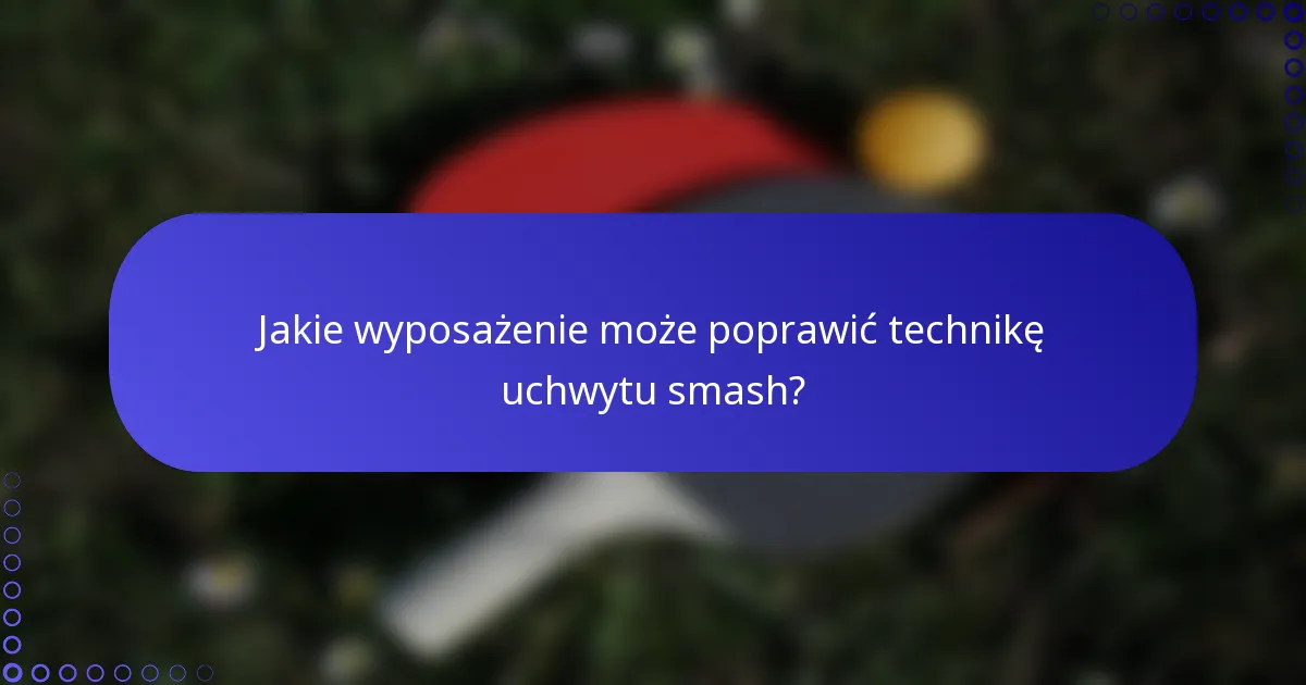 Jakie wyposażenie może poprawić technikę uchwytu smash?