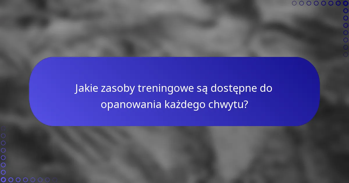 Jakie zasoby treningowe są dostępne do opanowania każdego chwytu?