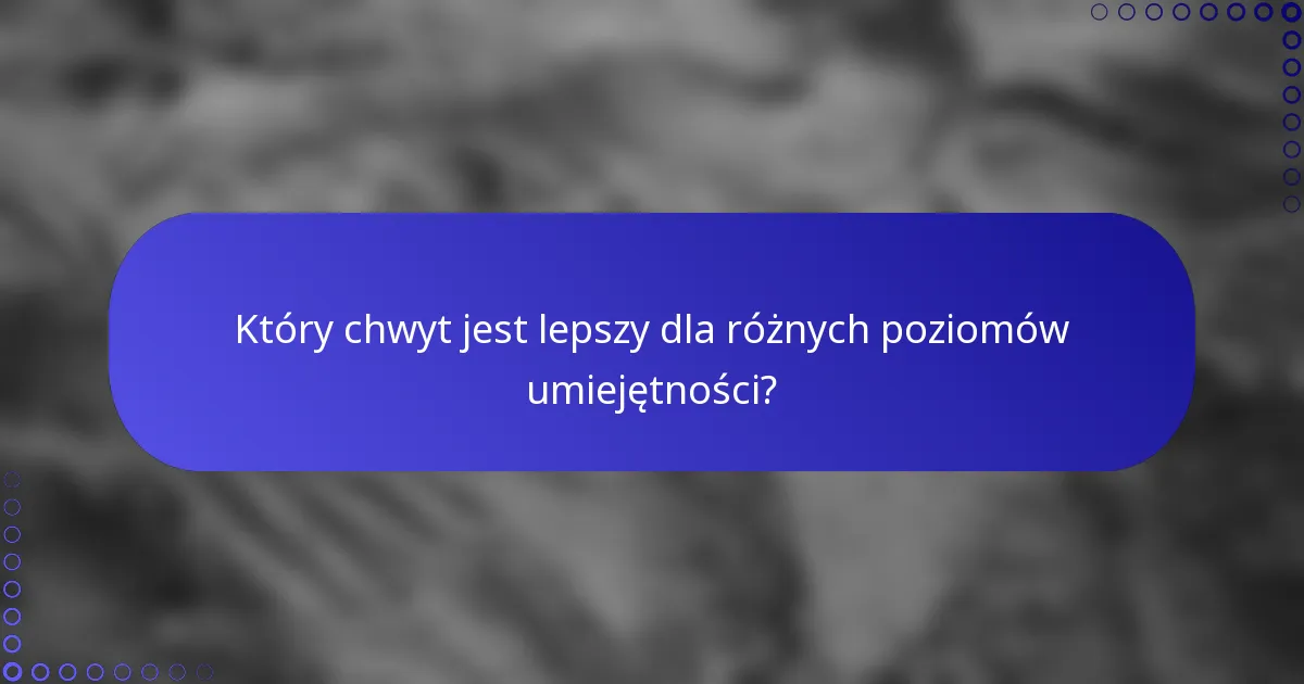 Który chwyt jest lepszy dla różnych poziomów umiejętności?