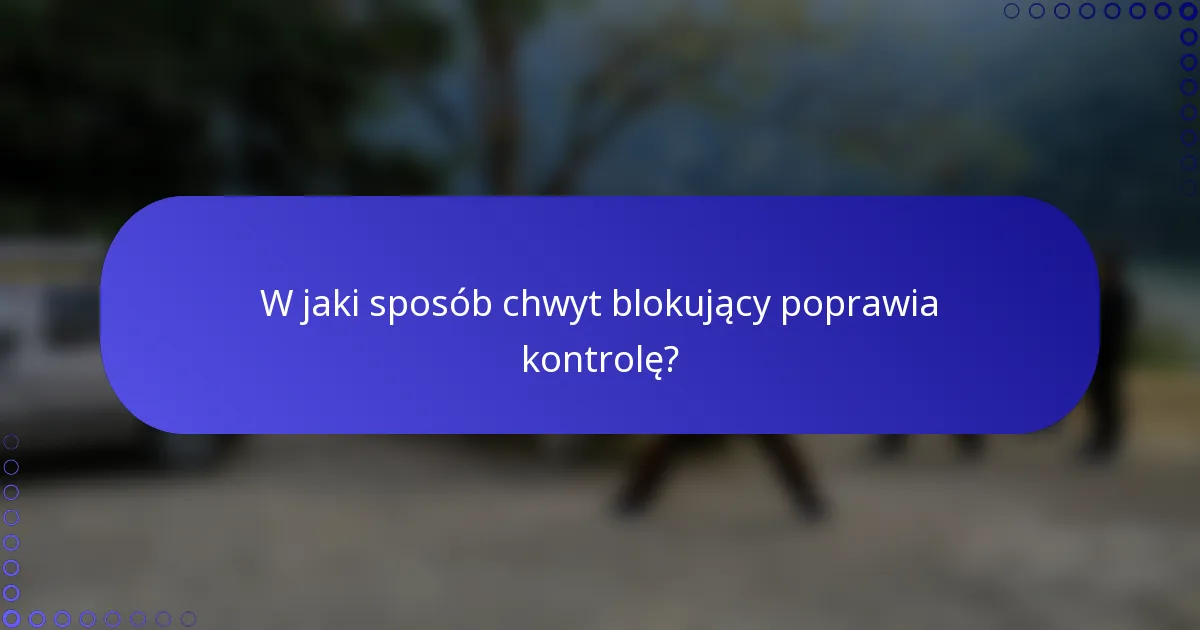 W jaki sposób chwyt blokujący poprawia kontrolę?